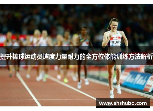 提升棒球运动员速度力量耐力的全方位体能训练方法解析