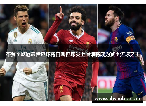 本赛季欧冠最佳进球将由哪位球员上演谁将成为赛季进球之王