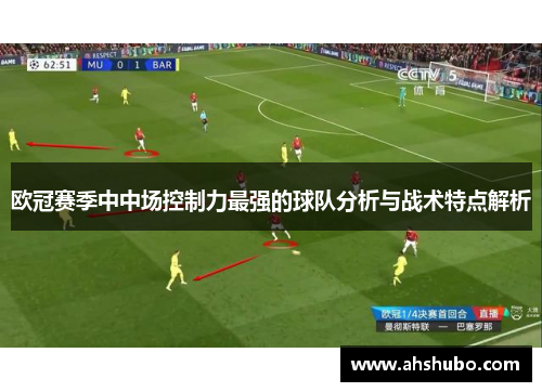 欧冠赛季中中场控制力最强的球队分析与战术特点解析