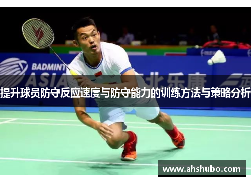 提升球员防守反应速度与防守能力的训练方法与策略分析