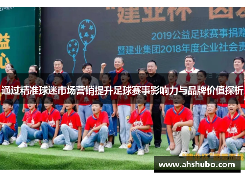 通过精准球迷市场营销提升足球赛事影响力与品牌价值探析