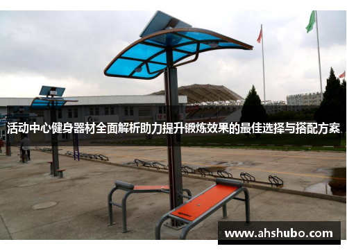 活动中心健身器材全面解析助力提升锻炼效果的最佳选择与搭配方案