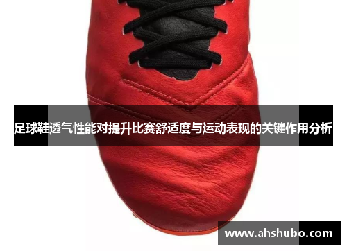 足球鞋透气性能对提升比赛舒适度与运动表现的关键作用分析